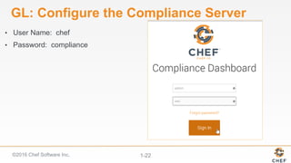 ©2016 Chef Software Inc. 1-22
GL: Configure the Compliance Server
•  User Name: chef
•  Password: compliance
 