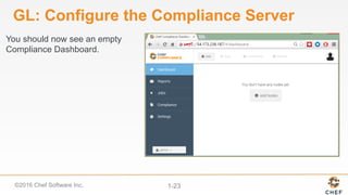 ©2016 Chef Software Inc. 1-23
GL: Configure the Compliance Server
You should now see an empty
Compliance Dashboard.
 