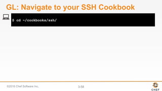 ©2016 Chef Software Inc. 3-58
$ cd ~/cookbooks/ssh/
GL: Navigate to your SSH Cookbook
 