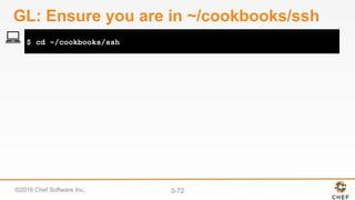 ©2016 Chef Software Inc. 3-72
$ cd ~/cookbooks/ssh
GL: Ensure you are in ~/cookbooks/ssh
 