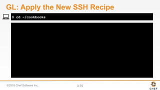 ©2016 Chef Software Inc. 3-75
$ cd ~/cookbooks
GL: Apply the New SSH Recipe
 