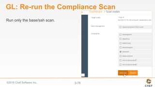 ©2016 Chef Software Inc. 3-78
GL: Re-run the Compliance Scan
Run only the base/ssh scan.
 