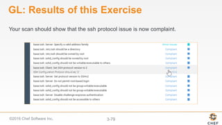 ©2016 Chef Software Inc. 3-79
GL: Results of this Exercise
Your scan should show that the ssh protocol issue is now complaint.
 