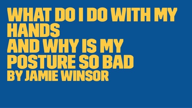 Whatdo I dowith my
hands
Andwhyis my
posture so bad
ByJamieWinsor
 