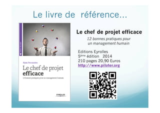 Le livre de référence…
12 bonnes pratiques pour
un management humain
Editions Eyrolles
5ème édition 2014
210 pages 20,90 Euros
http://www.piloter.org
Le chef de projet efficace
 