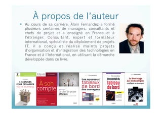 À propos de l’auteur
  Au cours de sa carrière, Alain Fernandez a formé
plusieurs centaines de managers, consultants et
chefs de projet et a enseigné en France et à
l'étranger. Consultant, expert et formateur
international, spécialiste du déploiement de projets
IT, il a conçu et réalisé maints projets
d’organisation et d’intégration des technologies en
France et à l’International, en utilisant la démarche
développée dans ce livre.
Cette présentation est sous copyright : © Alain Fernandez & ©
Eyrolles
 