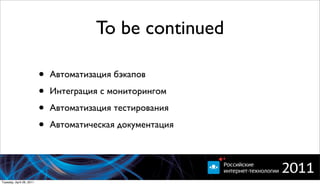 To be continued

                          •   Автоматизация бэкапов

                          •   Интеграция с мониторингом

                          •   Автоматизация тестирования

                          •   Автоматическая документация




Tuesday, April 26, 2011
 