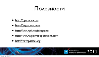 Полезности
                          •   http://opscode.com

                          •   http://vagrantup.com

                          •   http://www.planetdevops.net

                          •   http://www.agileweboperations.com

                          •   http://devopscafe.org




Tuesday, April 26, 2011
 