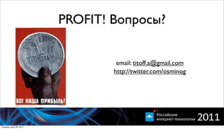PROFIT! Вопросы?


                                   email: titoff.a@gmail.com
                                  http://twitter.com/osminog




Tuesday, April 26, 2011
 