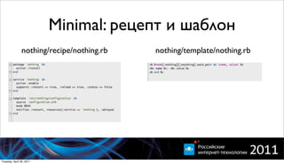 Minimal: рецепт и шаблон
                nothing/recipe/nothing.rb   nothing/template/nothing.rb




Tuesday, April 26, 2011
 