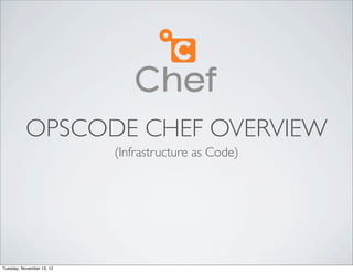 OPSCODE CHEF OVERVIEW
                           (Infrastructure as Code)




Tuesday, November 13, 12
 