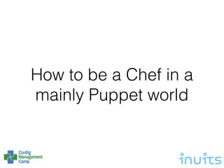 How to be a Chef in a
mainly Puppet world
 