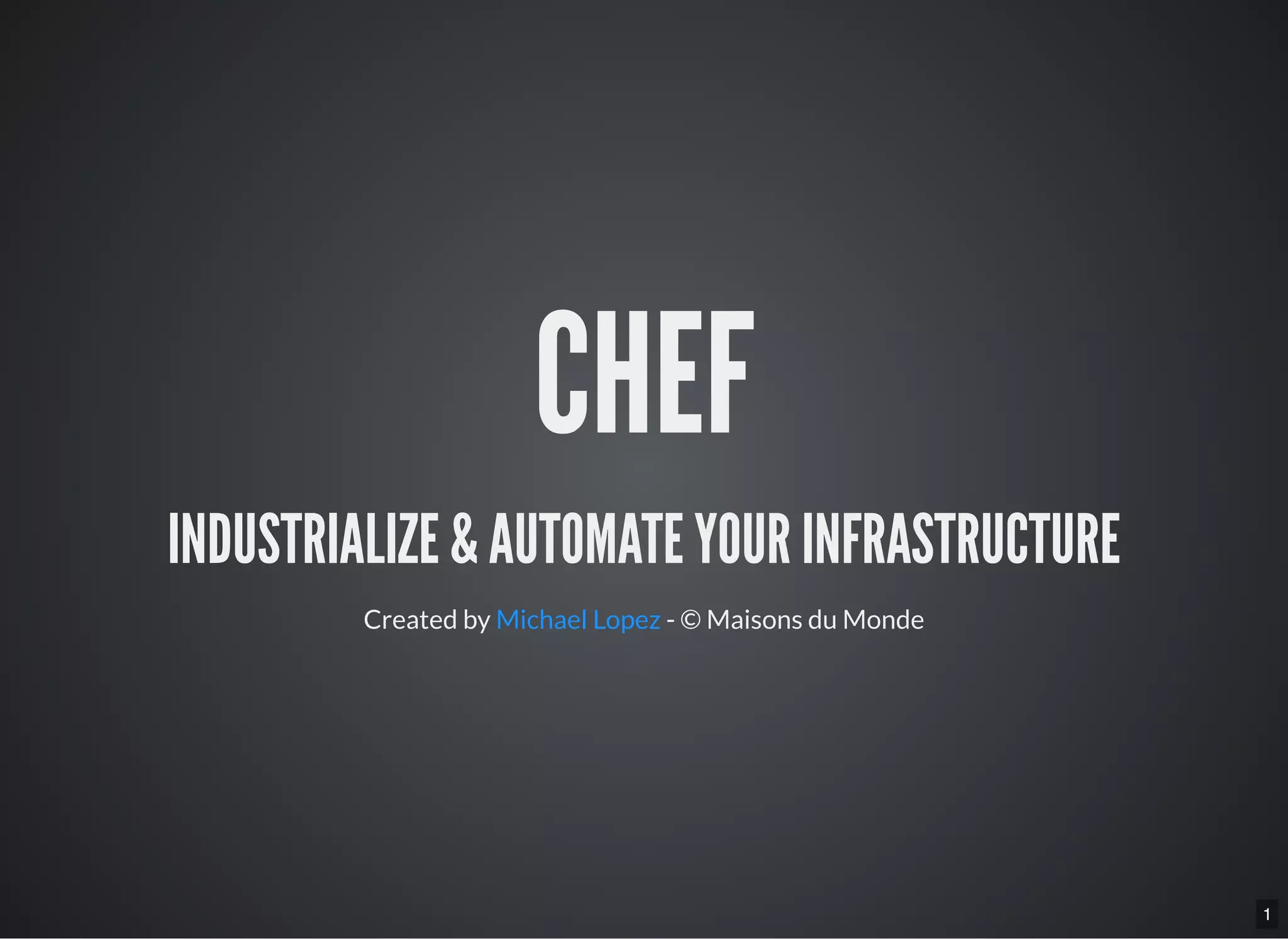 1
CHEF
INDUSTRIALIZE & AUTOMATE YOUR INFRASTRUCTURE
Created by Michael Lopez - © Maisons du Monde
 