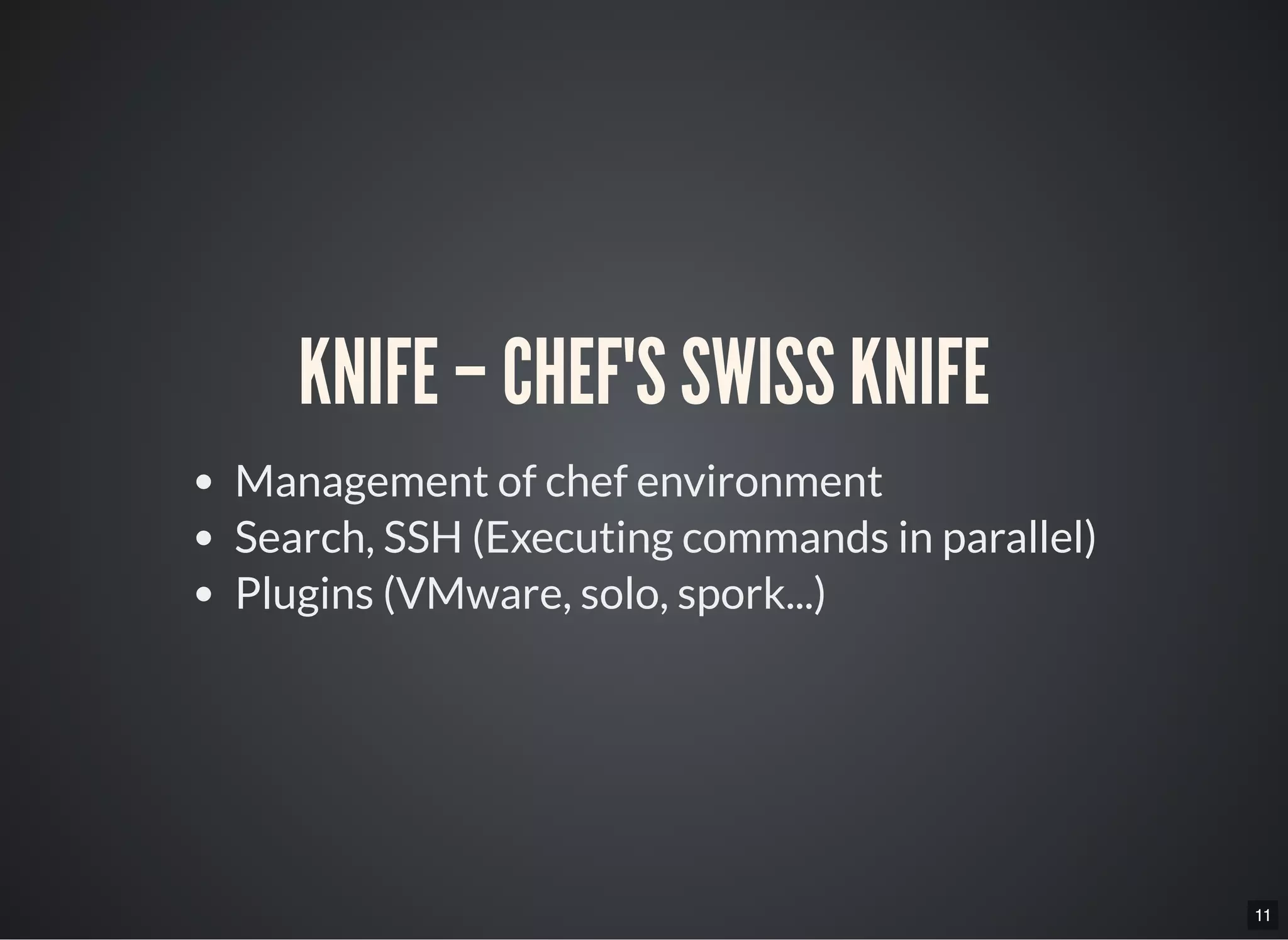 11
KNIFE – CHEF'S SWISS KNIFE
Management of chef environment
Search, SSH (Executing commands in parallel)
Plugins (VMware, solo, spork...)
 
