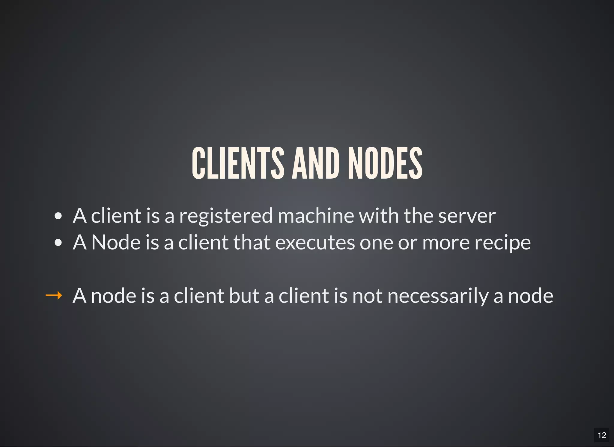 12
CLIENTS AND NODES
A client is a registered machine with the server
A Node is a client that executes one or more recipe
→ A node is a client but a client is not necessarily a node
 