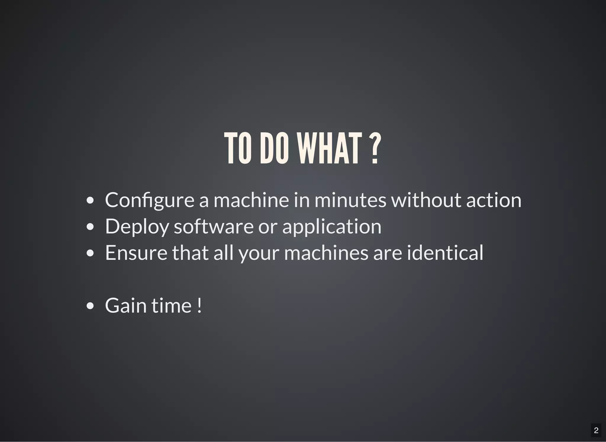 2
TO DO WHAT ?
Con gure a machine in minutes without action
Deploy software or application
Ensure that all your machines are identical
Gain time !
 
