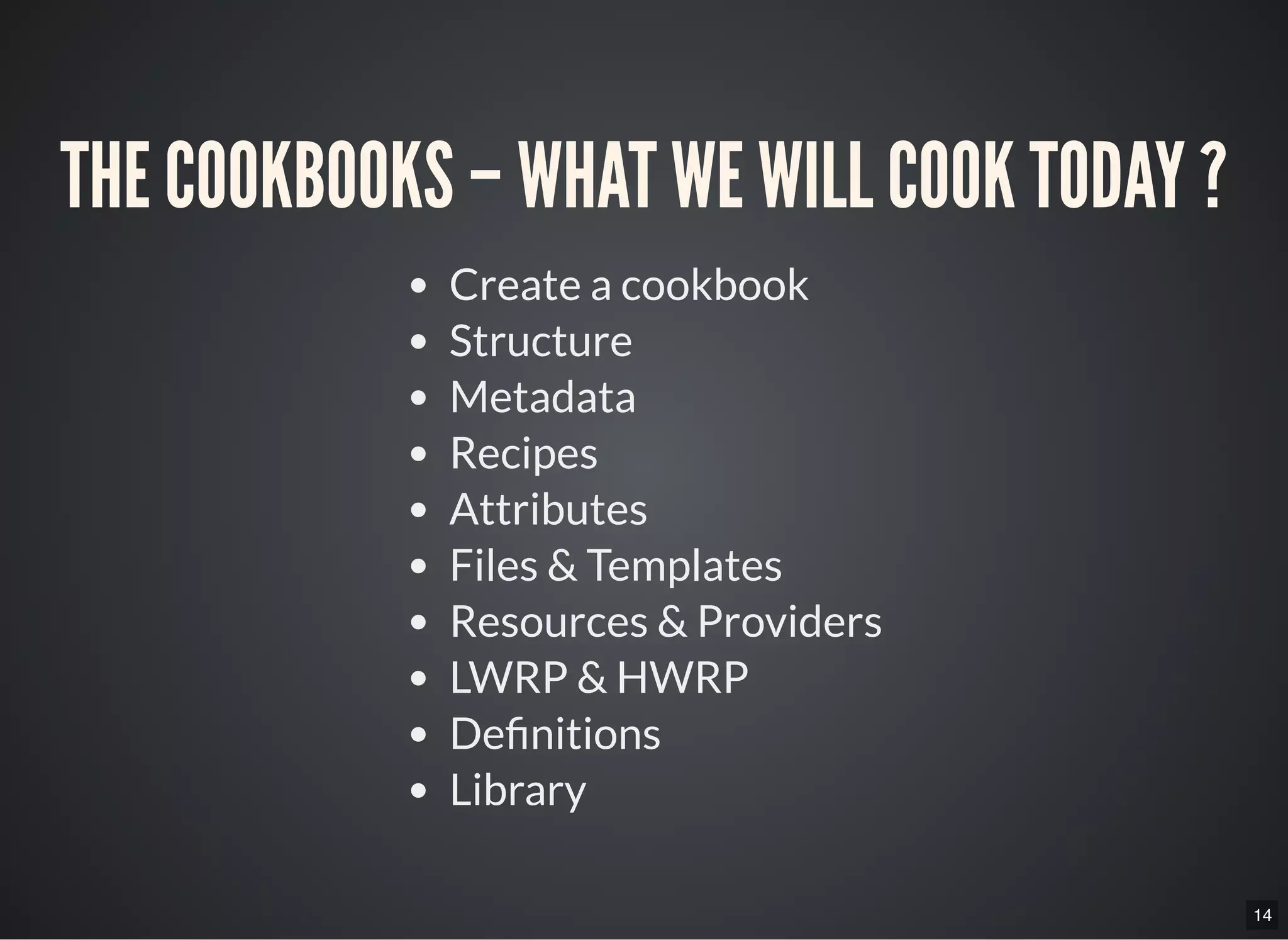 14
THE COOKBOOKS – WHAT WE WILL COOK TODAY ?
Create a cookbook
Structure
Metadata
Recipes
Attributes
Files & Templates
Resources & Providers
LWRP & HWRP
De nitions
Library
 