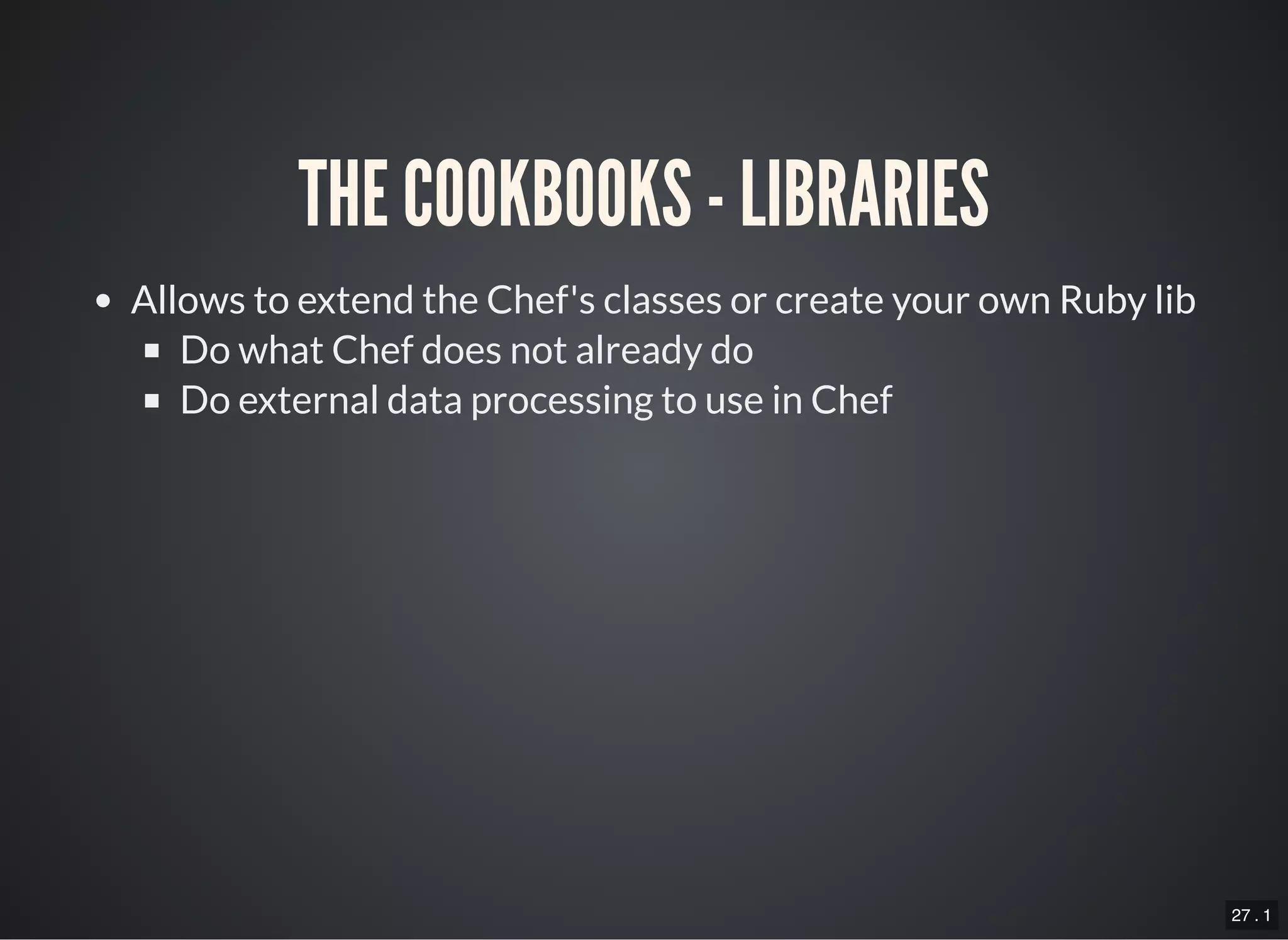 27 . 1
THE COOKBOOKS - LIBRARIES
Allows to extend the Chef's classes or create your own Ruby lib
Do what Chef does not already do
Do external data processing to use in Chef
 