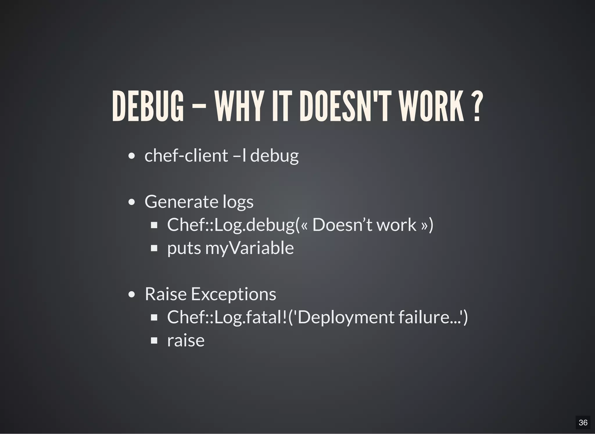 36
DEBUG – WHY IT DOESN'T WORK ?
chef-client –l debug
Generate logs
Chef::Log.debug(« Doesn’t work »)
puts myVariable
Raise Exceptions
Chef::Log.fatal!('Deployment failure...')
raise
 