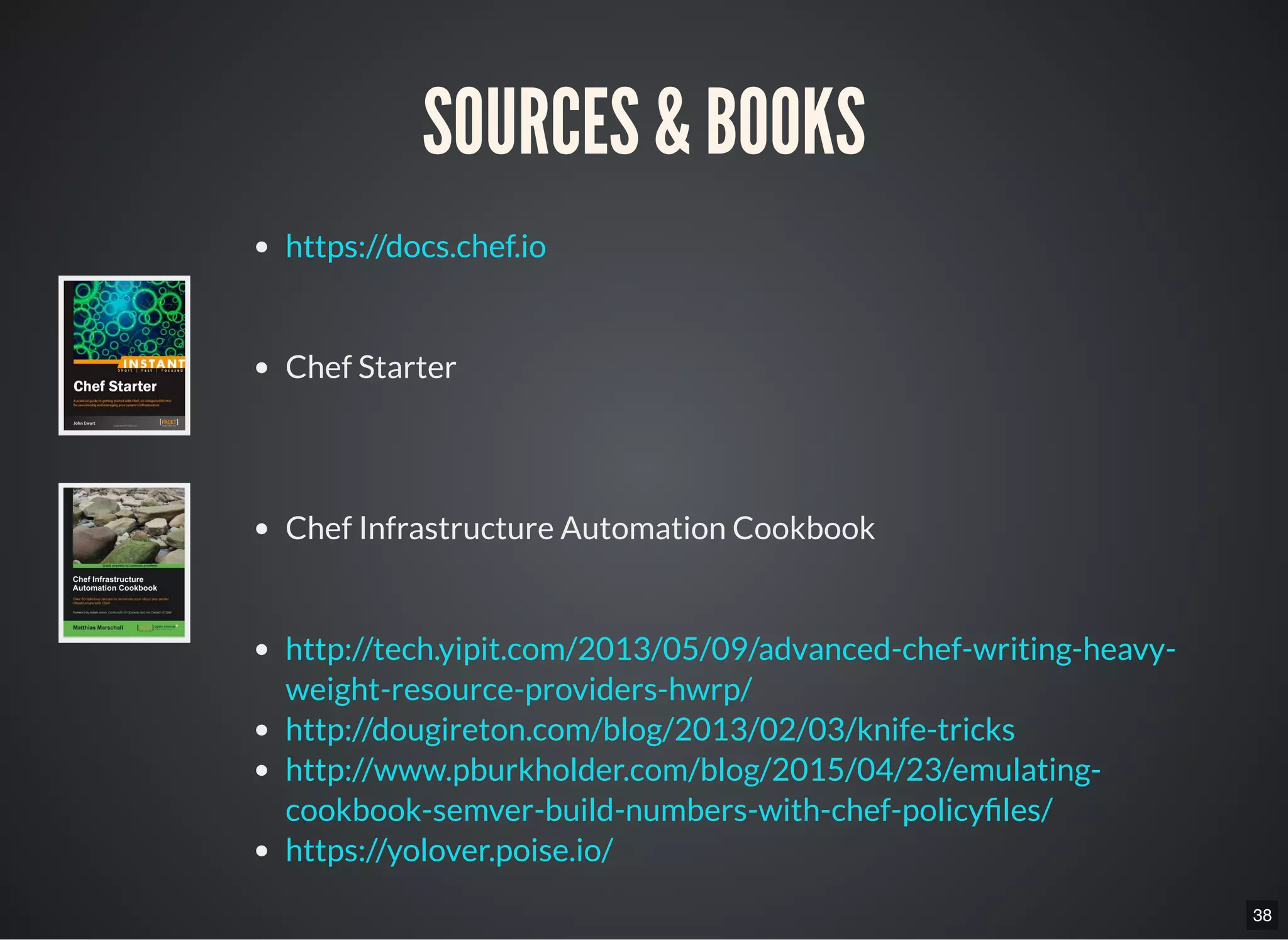 38
SOURCES & BOOKS
Chef Starter
Chef Infrastructure Automation Cookbook
https://docs.chef.io
http://tech.yipit.com/2013/05/09/advanced-chef-writing-heavy-
weight-resource-providers-hwrp/
http://dougireton.com/blog/2013/02/03/knife-tricks
http://www.pburkholder.com/blog/2015/04/23/emulating-
cookbook-semver-build-numbers-with-chef-policy les/
https://yolover.poise.io/
 