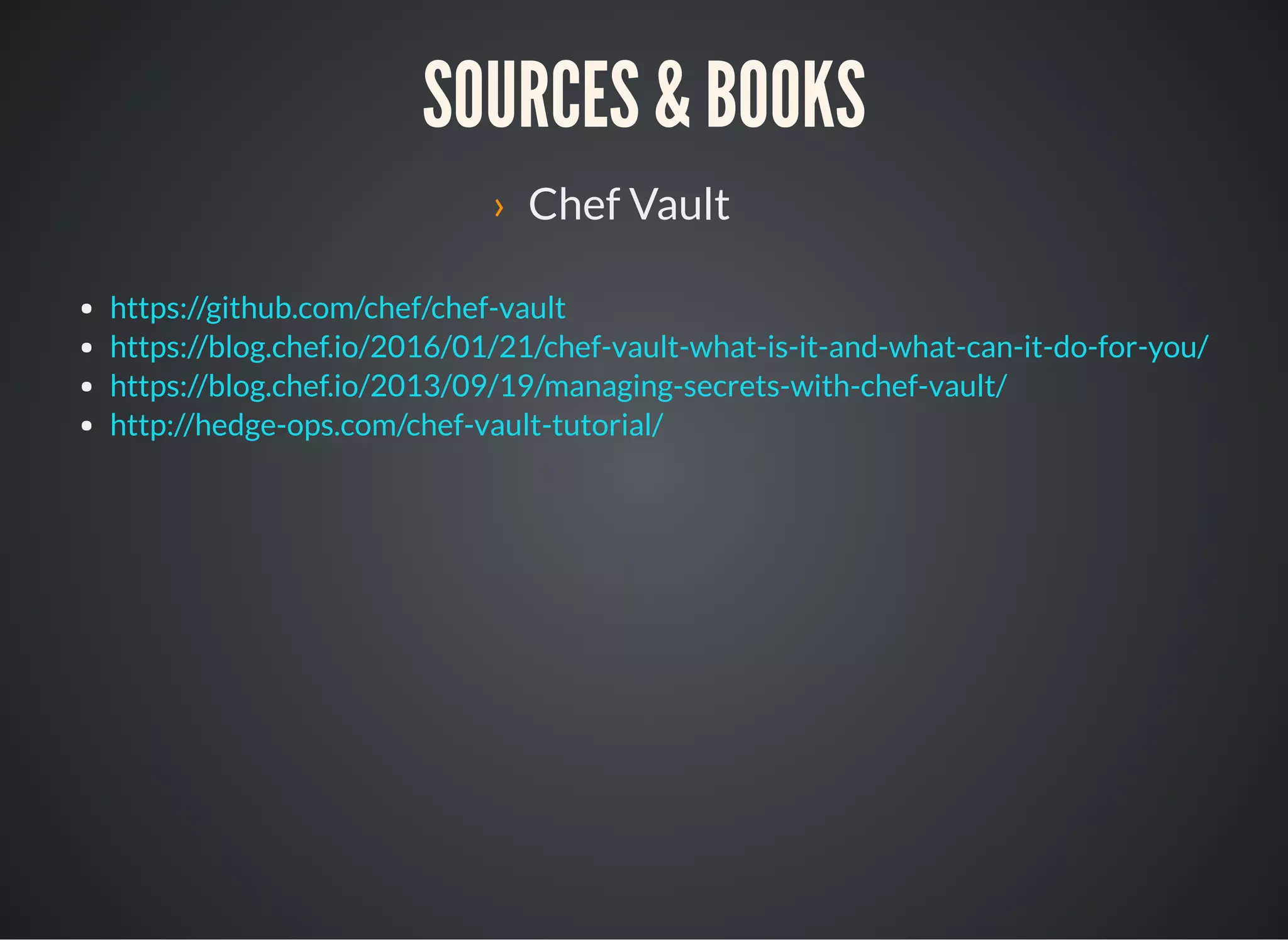 SOURCES & BOOKS
› Chef Vault
https://github.com/chef/chef-vault
https://blog.chef.io/2016/01/21/chef-vault-what-is-it-and-what-can-it-do-for-you/
https://blog.chef.io/2013/09/19/managing-secrets-with-chef-vault/
http://hedge-ops.com/chef-vault-tutorial/
 