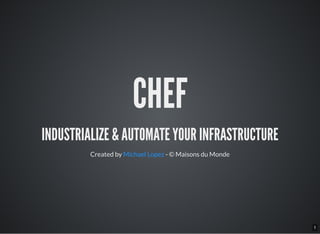 1
CHEF
INDUSTRIALIZE & AUTOMATE YOUR INFRASTRUCTURE
Created by Michael Lopez - © Maisons du Monde
 