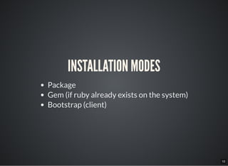10
INSTALLATION MODES
Package
Gem (if ruby already exists on the system)
Bootstrap (client)
 