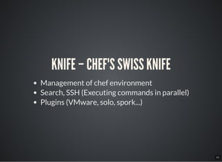 11
KNIFE – CHEF'S SWISS KNIFE
Management of chef environment
Search, SSH (Executing commands in parallel)
Plugins (VMware, solo, spork...)
 