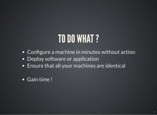 2
TO DO WHAT ?
Con gure a machine in minutes without action
Deploy software or application
Ensure that all your machines are identical
Gain time !
 