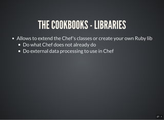27 . 1
THE COOKBOOKS - LIBRARIES
Allows to extend the Chef's classes or create your own Ruby lib
Do what Chef does not already do
Do external data processing to use in Chef
 
