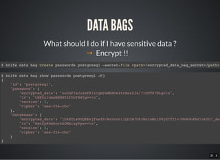 31 . 5
What should I do if I have sensitive data ?
DATA BAGS
→ Encrypt !!
$ knife data bag create passwords postgresql –secret-file <path>/encrypted_data_bag_secret</path>
$ knife data bag show passwords postgresql -Fj
{
"id": "postgresql",
"password": {
"encrypted_data": "nu0GFIaJuzefK1iCgmYxWbRO64tvEezZJA/7iOUT87NLg=n",
"iv": "LWK$u1omaWHHNfzfDcYN45g==n",
"version": 1,
"cipher": "aes-256-cbc"
},
"databases": {
"encrypted_data": "lG4EULs9UQKKwjfzef8/WrccoGilQO2m7O6JNnIeMu199jGIT2l+/MvR+bX6dnk2U/_dwn
"iv": "UmtXyR9m0ornADWbiayPyw==n",
"version": 1,
"cipher": "aes-256-cbc"
}
}
 