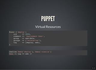 5 . 3
PUPPET
Virtual Resources
@user {'deploy':
uid => 2004,
comment => 'Deployment User',
group => www-data,
groups => ["enterprise"],
tag => [deploy, web],
}
realize User['deploy'], User['zleslie']
User <| tag == web |>
 