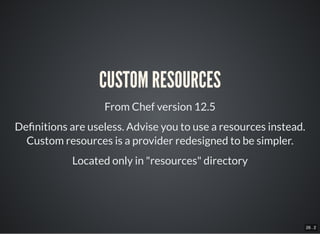 26 . 2
CUSTOM RESOURCES
From Chef version 12.5
De nitions are useless. Advise you to use a resources instead.
Custom resou...