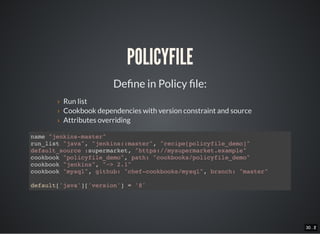 30 . 130 . 2
POLICYFILE
De ne in Policy le:
› Run list
› Cookbook dependencies with version constraint and source
› Attrib...