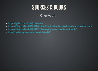 SOURCES & BOOKS
› Chef Vault
https://github.com/chef/chef-vault
https://blog.chef.io/2016/01/21/chef-vault-what-is-it-and-...