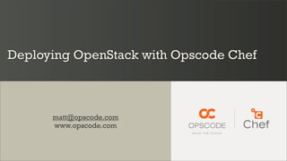 Deploying OpenStack with Opscode Chef



      matt@opscode.com
      www.opscode.com
 