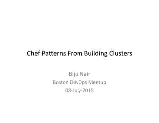 Chef	
  Pa(erns	
  From	
  Building	
  Clusters	
  
Biju	
  Nair	
  
Boston	
  DevOps	
  Meetup	
  
08-­‐July-­‐2015	
  
 