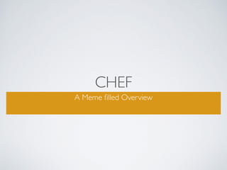 CHEF
A Meme ﬁlled Overview
 