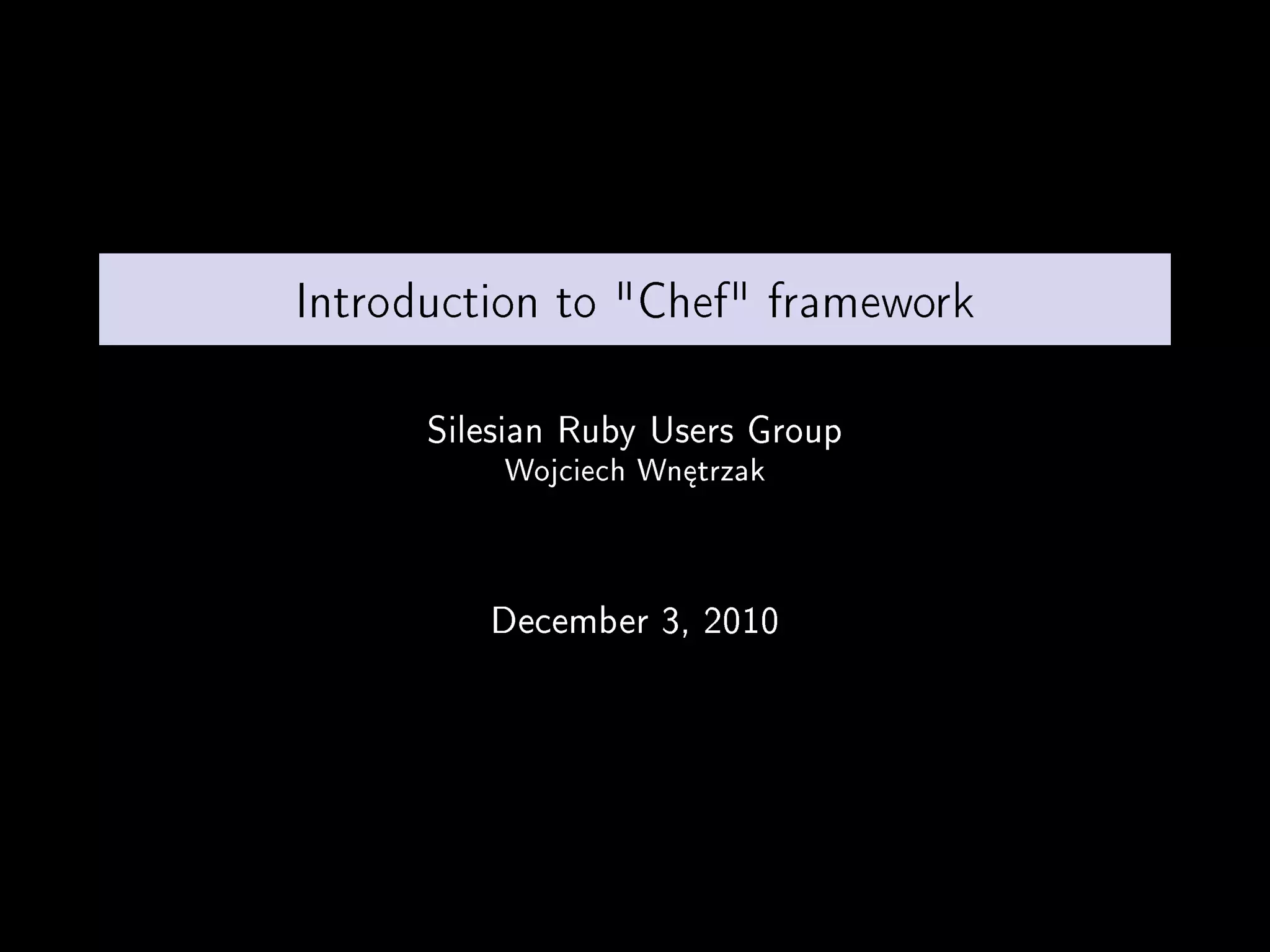 Introduction to "Chef" framework

      Silesian Ruby Users Group
          Wojciech Wn¦trzak



         December 3, 2010
 