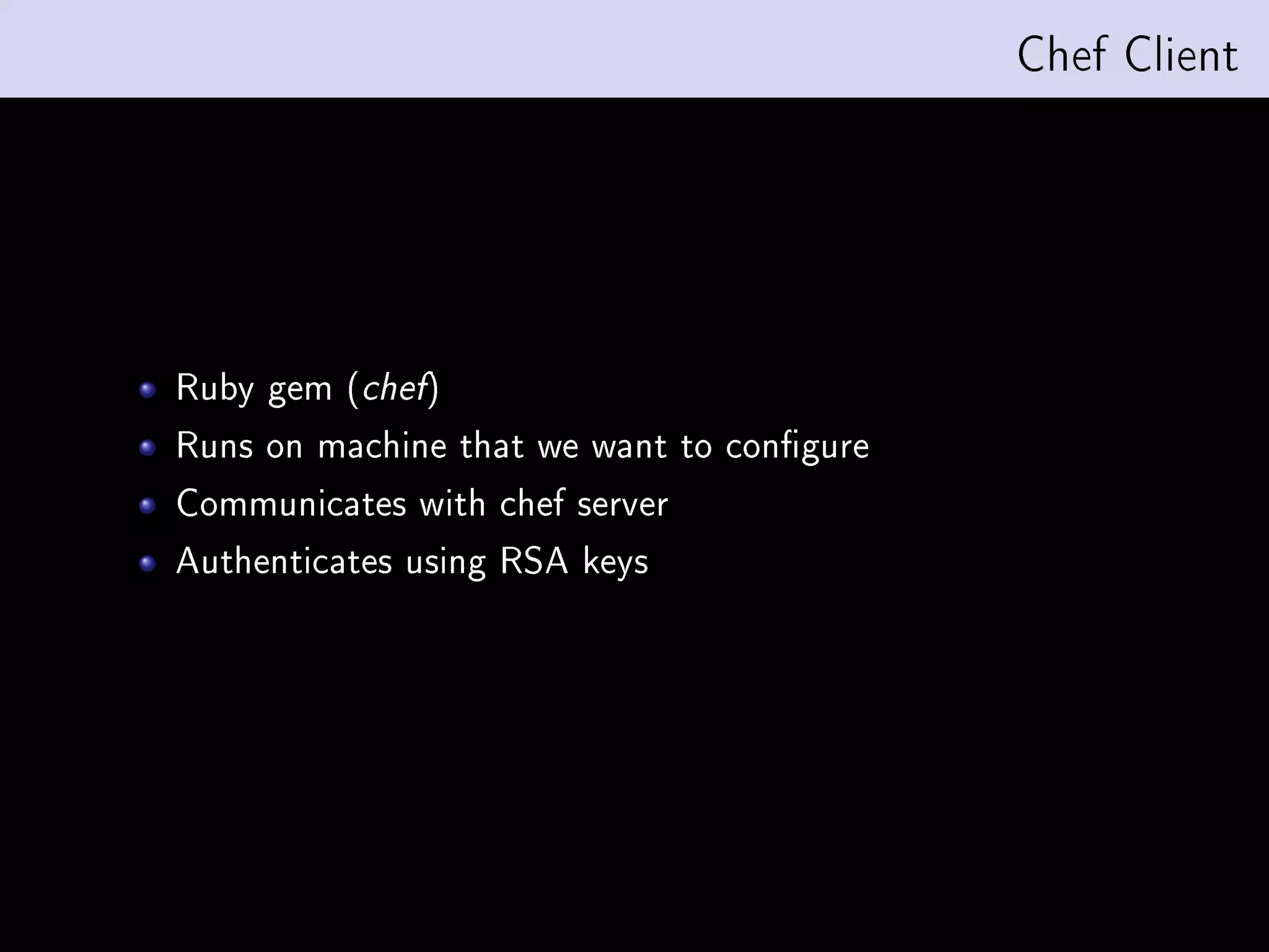 Chef Client




Ruby gem (chef)
Runs on machine that we want to congure
Communicates with chef server
Authenticates using RSA keys
 