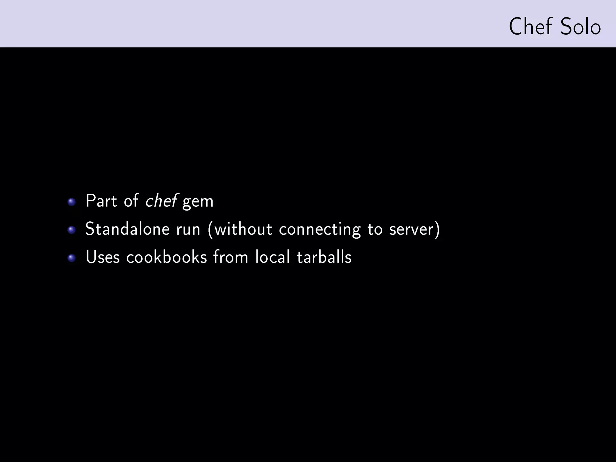 Chef Solo




Part of   chef   gem
Standalone run (without connecting to server)
Uses cookbooks from local tarballs
 