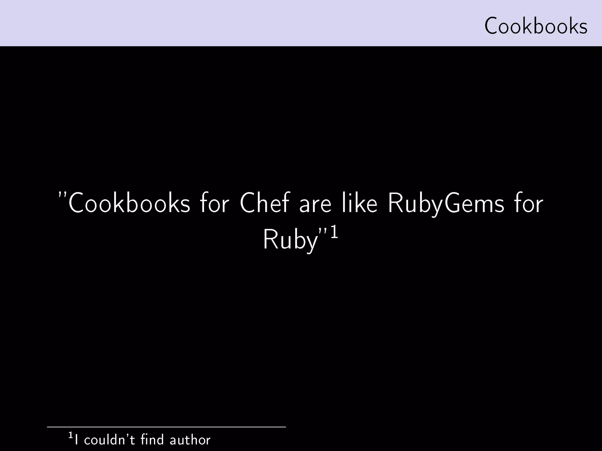 Cookbooks




Cookbooks for Chef are like RubyGems for
                                    1
                            Ruby




1
    I couldn't nd author
 