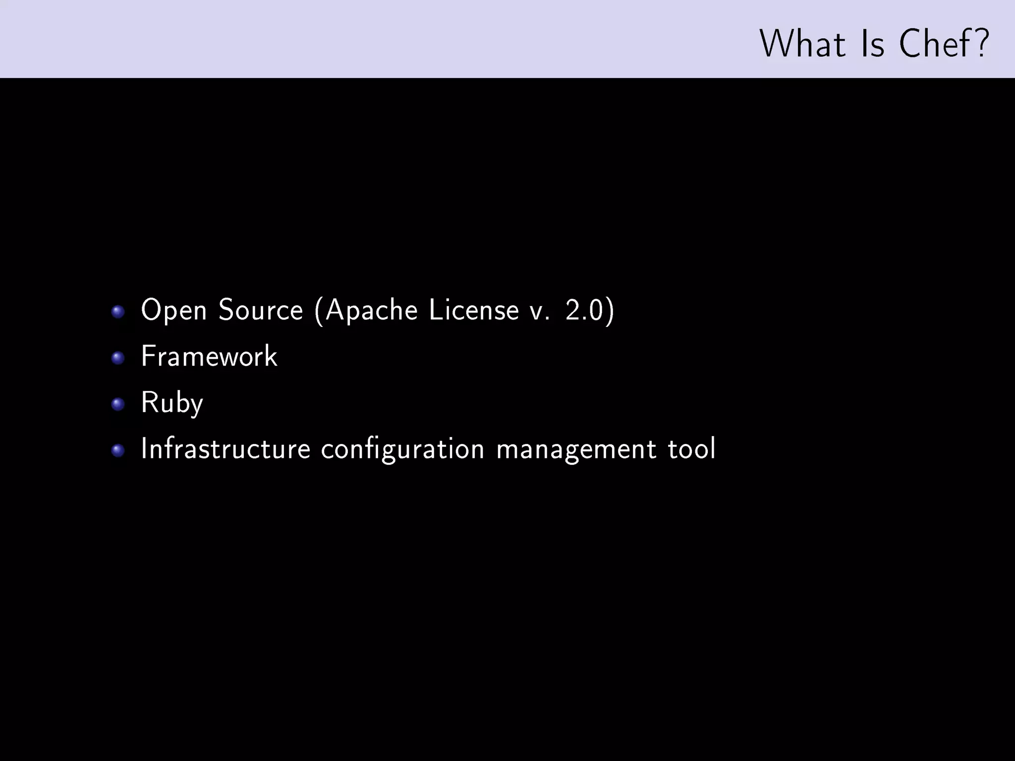 What Is Chef?




Open Source (Apache License v. 2.0)
Framework
Ruby
Infrastructure conguration management tool
 
