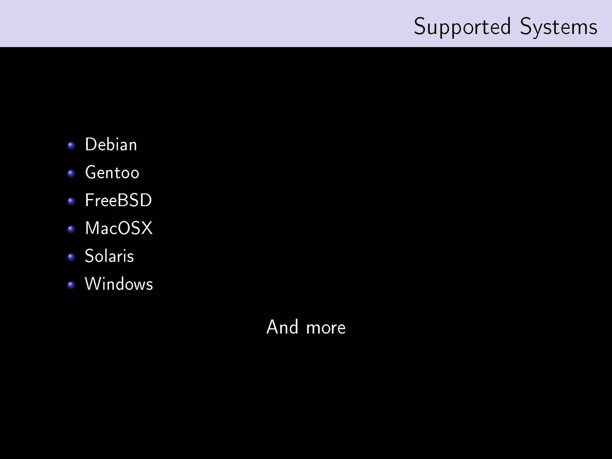 Supported Systems




Debian
Gentoo
FreeBSD
MacOSX
Solaris
Windows

          And more
 