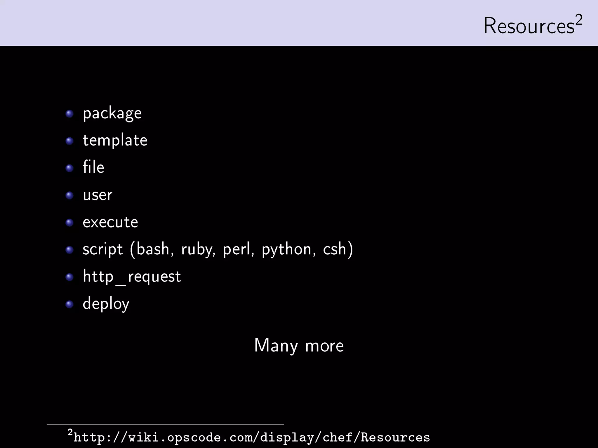 Resources2


     package
     template
     le
     user
     execute
     script (bash, ruby, perl, python, csh)
     http_request
     deploy

                            Many more



2
    http://wiki.opscode.com/display/chef/Resources
 