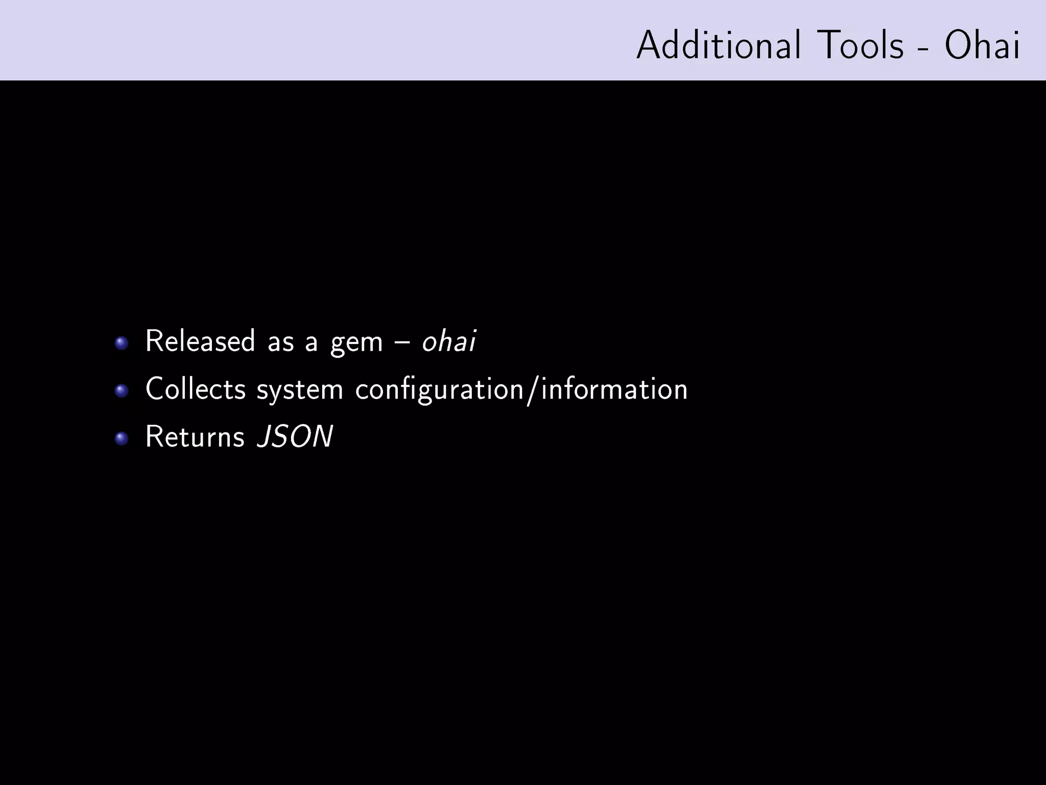 Additional Tools - Ohai




Released as a gem    ohai

Collects system conguration/information
Returns   JSON
 