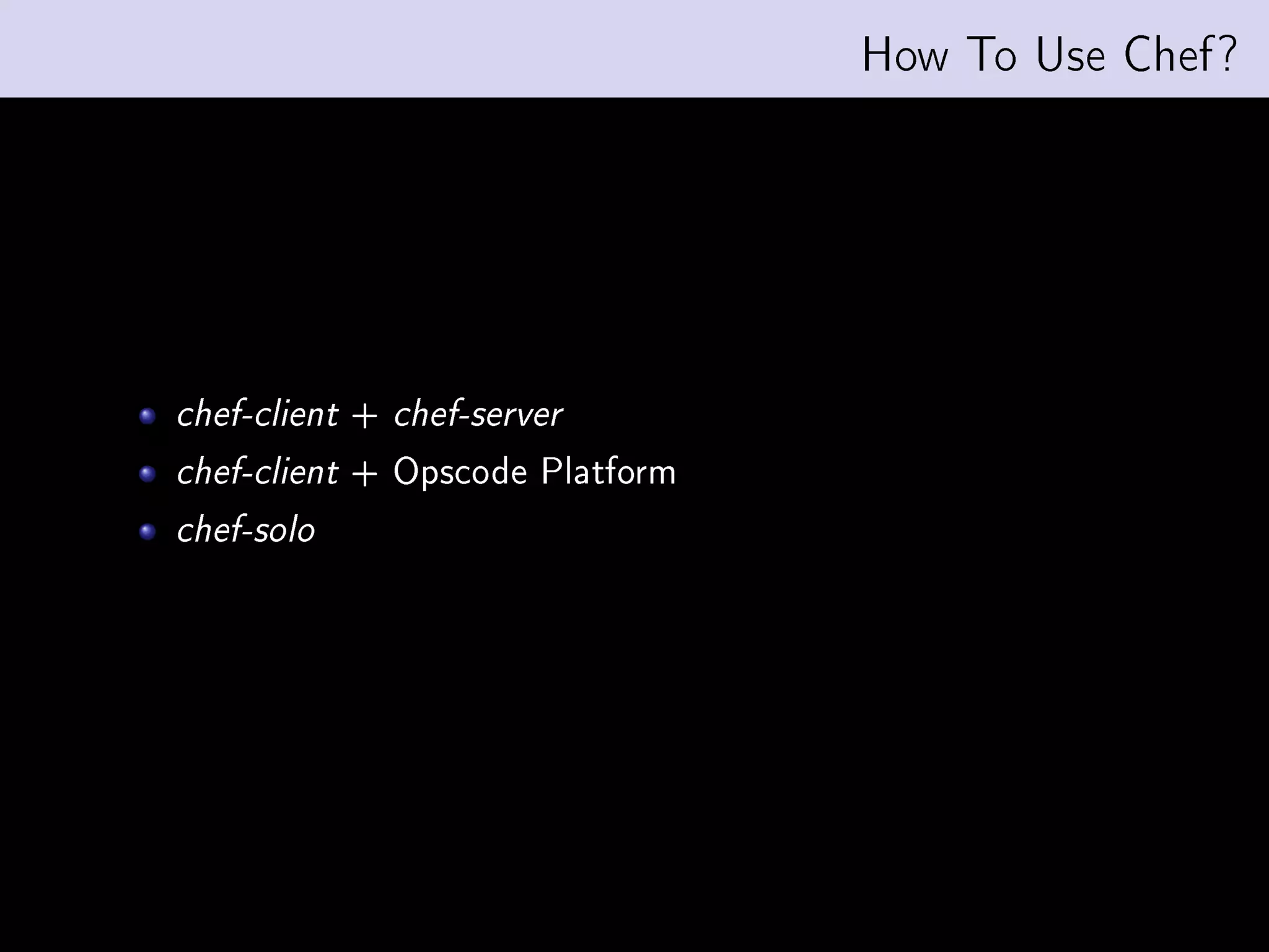 How To Use Chef?




chef-client   +   chef-server

chef-client   + Opscode Platform
chef-solo
 