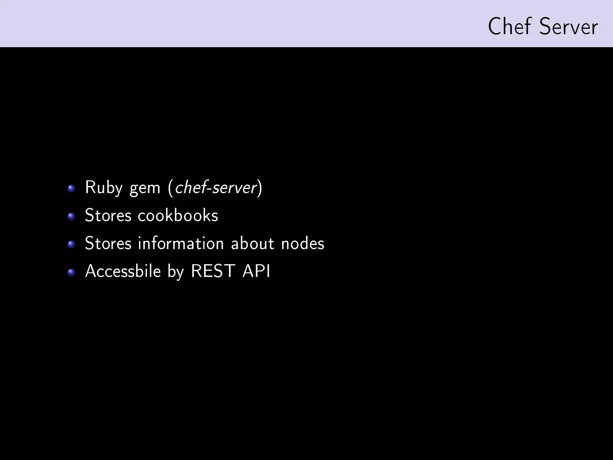 Chef Server




Ruby gem (chef-server)
Stores cookbooks
Stores information about nodes
Accessbile by REST API
 