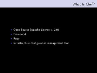 What Is Chef?




Open Source (Apache License v. 2.0)
Framework
Ruby
Infrastructure conguration management tool
 