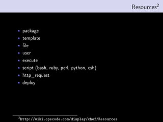 Resources2


     package
     template
     le
     user
     execute
     script (bash, ruby, perl, python, csh)
     http_request
     deploy




2
    http://wiki.opscode.com/display/chef/Resources
 